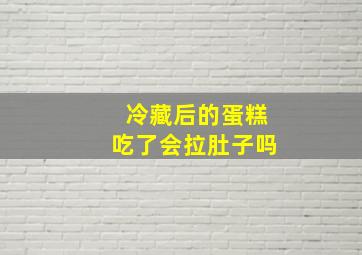 冷藏后的蛋糕吃了会拉肚子吗