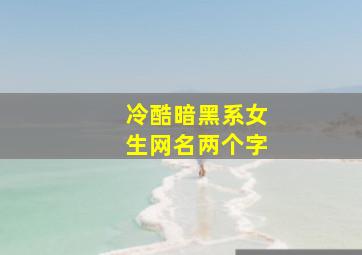 冷酷暗黑系女生网名两个字