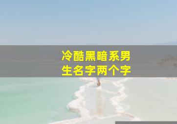 冷酷黑暗系男生名字两个字