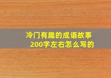 冷门有趣的成语故事200字左右怎么写的