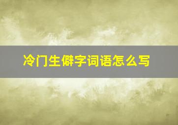 冷门生僻字词语怎么写