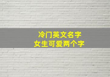 冷门英文名字女生可爱两个字