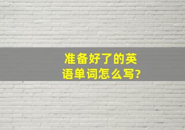 准备好了的英语单词怎么写?