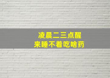 凌晨二三点醒来睡不着吃啥药