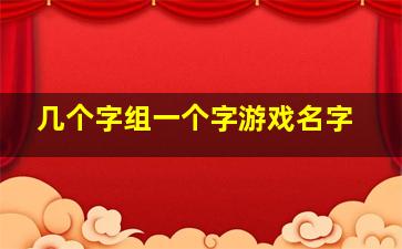 几个字组一个字游戏名字