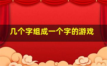 几个字组成一个字的游戏