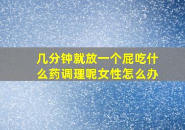 几分钟就放一个屁吃什么药调理呢女性怎么办