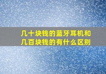 几十块钱的蓝牙耳机和几百块钱的有什么区别