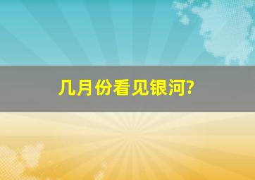 几月份看见银河?