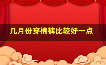 几月份穿棉裤比较好一点