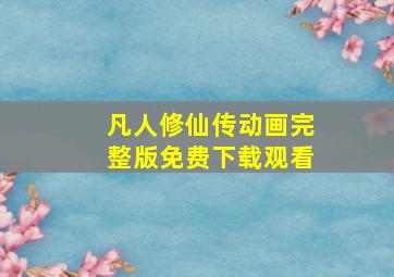 凡人修仙传动画完整版免费下载观看