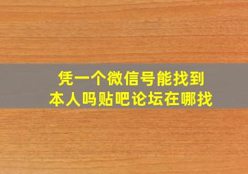 凭一个微信号能找到本人吗贴吧论坛在哪找