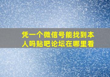 凭一个微信号能找到本人吗贴吧论坛在哪里看