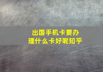 出国手机卡要办理什么卡好呢知乎