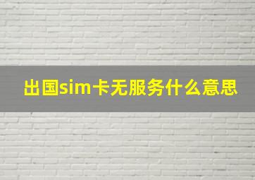 出国sim卡无服务什么意思