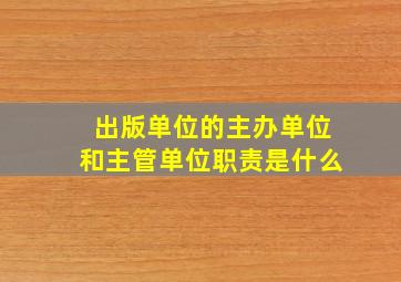 出版单位的主办单位和主管单位职责是什么