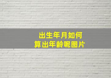 出生年月如何算出年龄呢图片