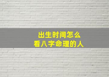 出生时间怎么看八字命理的人