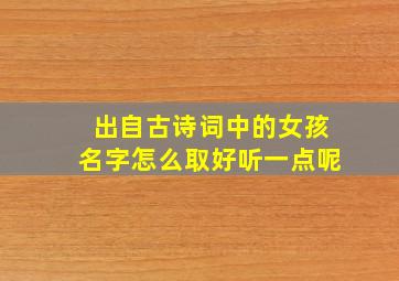 出自古诗词中的女孩名字怎么取好听一点呢