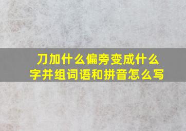 刀加什么偏旁变成什么字并组词语和拼音怎么写