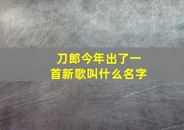 刀郎今年出了一首新歌叫什么名字