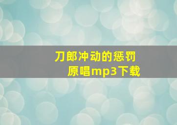 刀郎冲动的惩罚原唱mp3下载