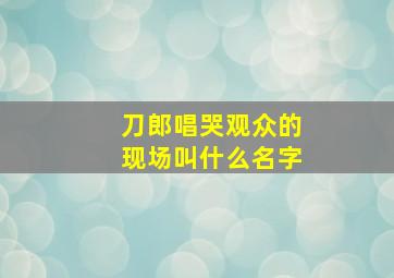 刀郎唱哭观众的现场叫什么名字