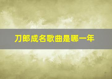 刀郎成名歌曲是哪一年