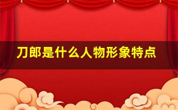 刀郎是什么人物形象特点