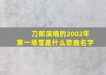 刀郎演唱的2002年第一场雪是什么歌曲名字