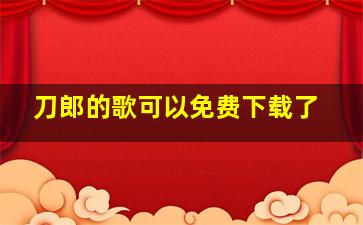 刀郎的歌可以免费下载了