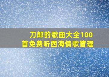 刀郎的歌曲大全100首免费听西海情歌管理