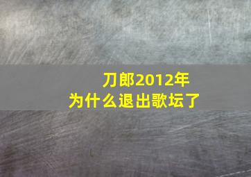 刀郎2012年为什么退出歌坛了