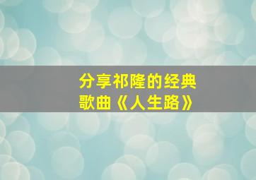 分享祁隆的经典歌曲《人生路》