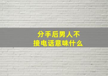 分手后男人不接电话意味什么