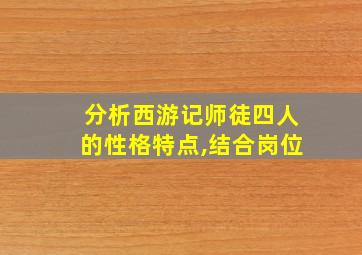 分析西游记师徒四人的性格特点,结合岗位