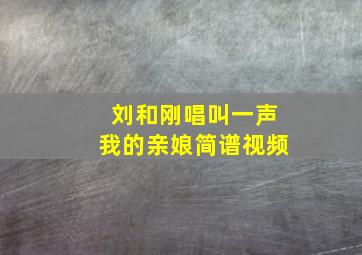 刘和刚唱叫一声我的亲娘简谱视频