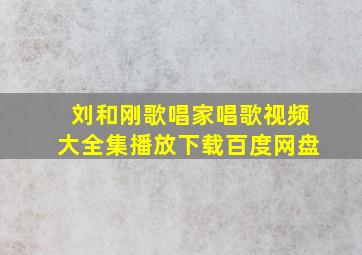 刘和刚歌唱家唱歌视频大全集播放下载百度网盘