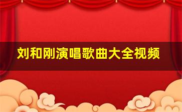 刘和刚演唱歌曲大全视频