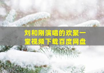 刘和刚演唱的欢聚一堂视频下载百度网盘