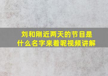 刘和刚近两天的节目是什么名字来着呢视频讲解