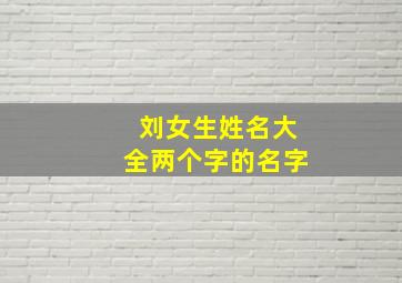 刘女生姓名大全两个字的名字