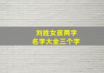 刘姓女孩两字名字大全三个字