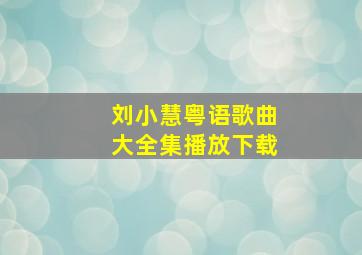 刘小慧粤语歌曲大全集播放下载