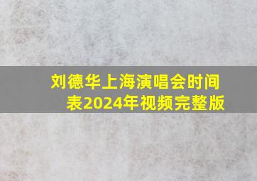 刘德华上海演唱会时间表2024年视频完整版