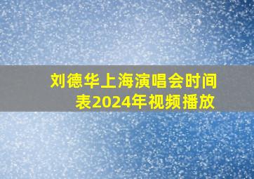 刘德华上海演唱会时间表2024年视频播放