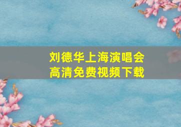 刘德华上海演唱会高清免费视频下载