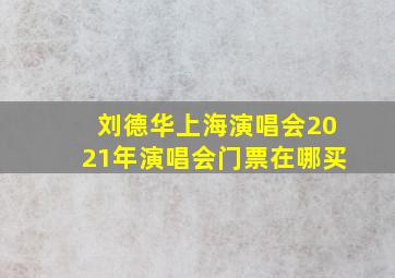 刘德华上海演唱会2021年演唱会门票在哪买