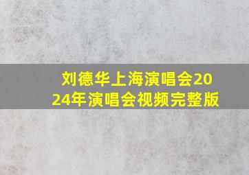 刘德华上海演唱会2024年演唱会视频完整版