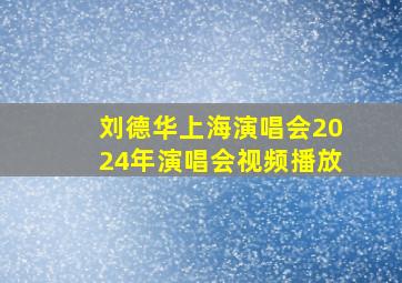 刘德华上海演唱会2024年演唱会视频播放